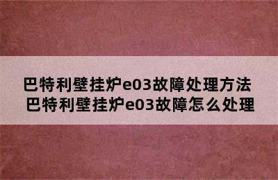 巴特利壁挂炉e03故障处理方法 巴特利壁挂炉e03故障怎么处理